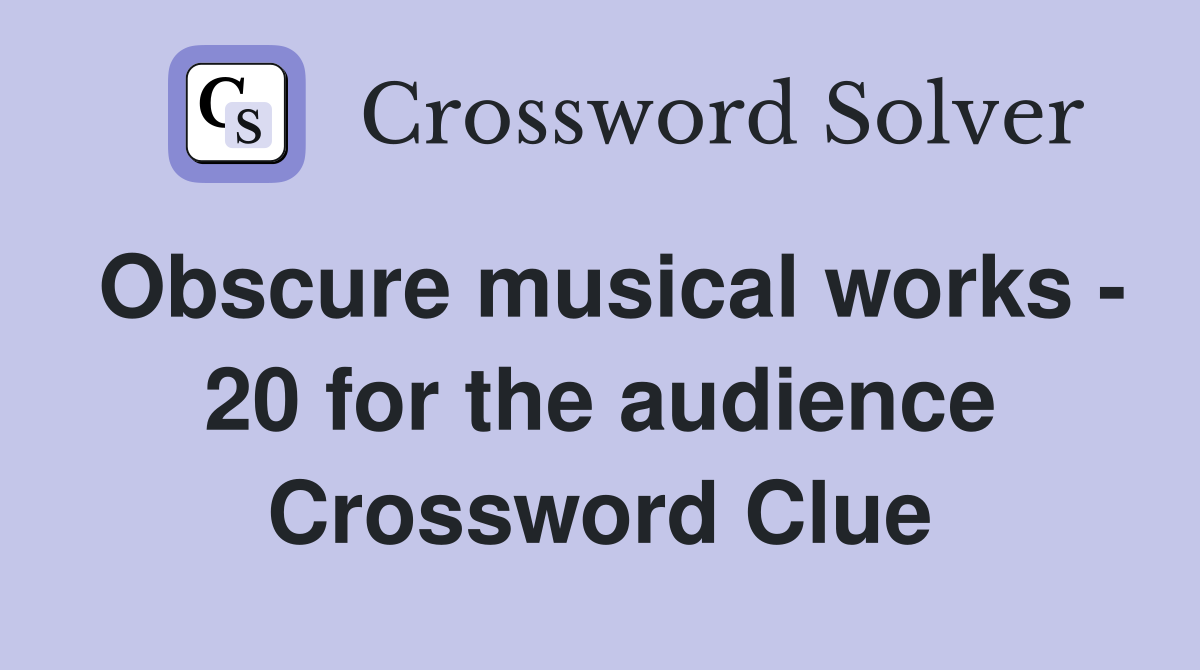 Obscure musical works - 20 for the audience Crossword Clue