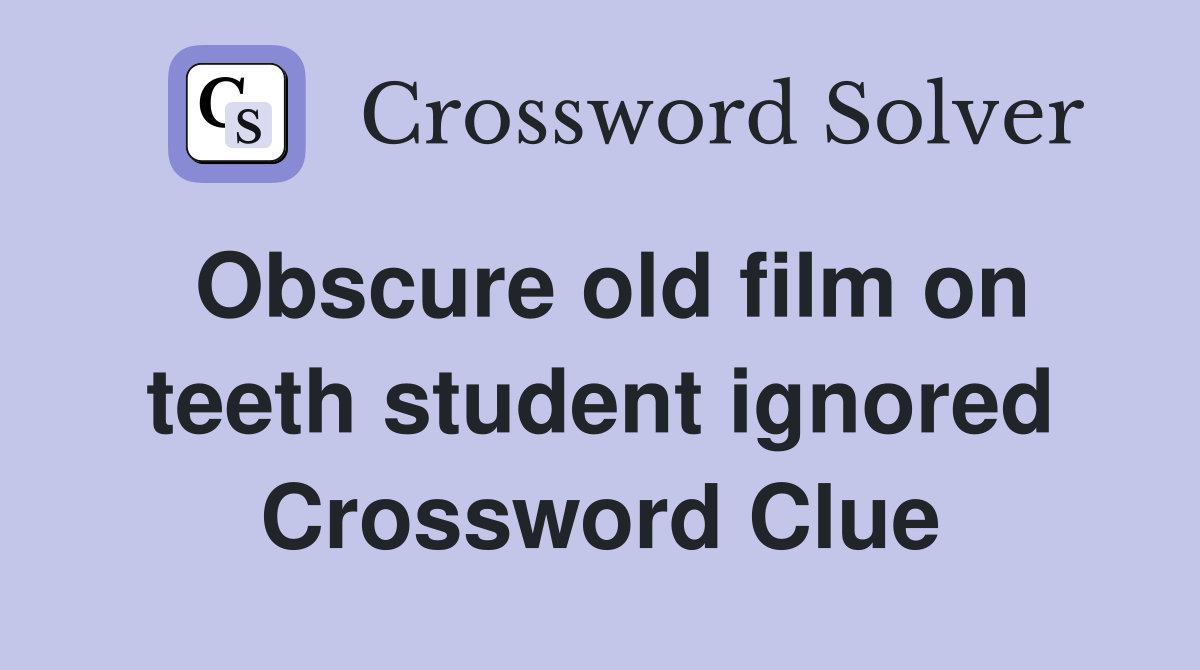 Obscure old film on teeth student ignored Crossword Clue