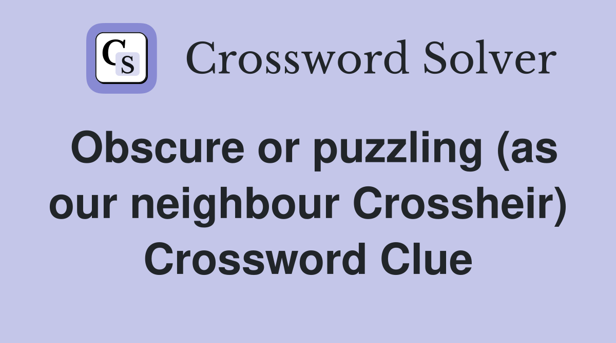 Obscure or puzzling (as our neighbour Crossheir) Crossword Clue