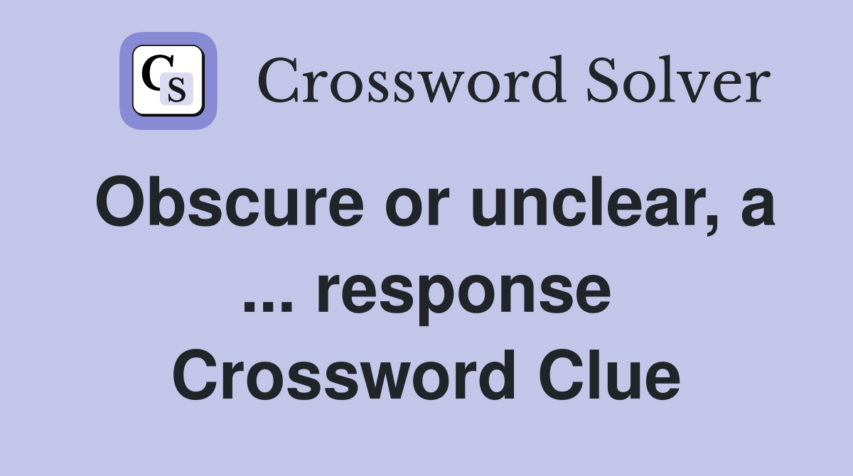 Obscure or unclear, a ... response Crossword Clue