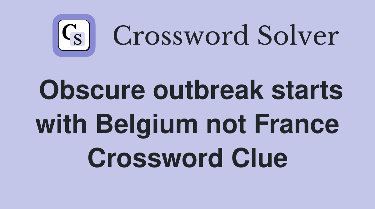 Obscure outbreak starts with Belgium not France Crossword Clue