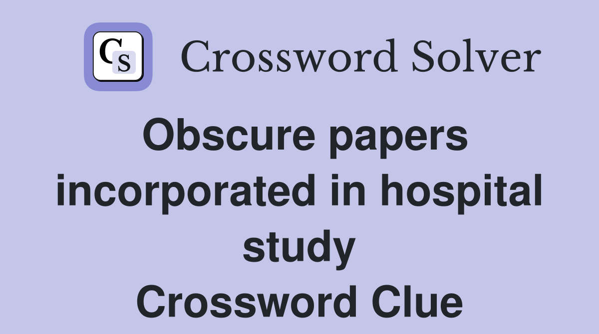 Obscure papers incorporated in hospital study Crossword Clue