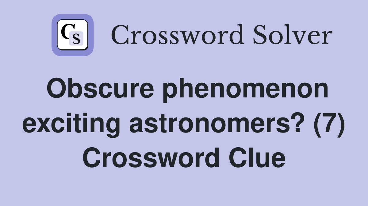 Obscure phenomenon exciting astronomers? (7) Crossword Clue