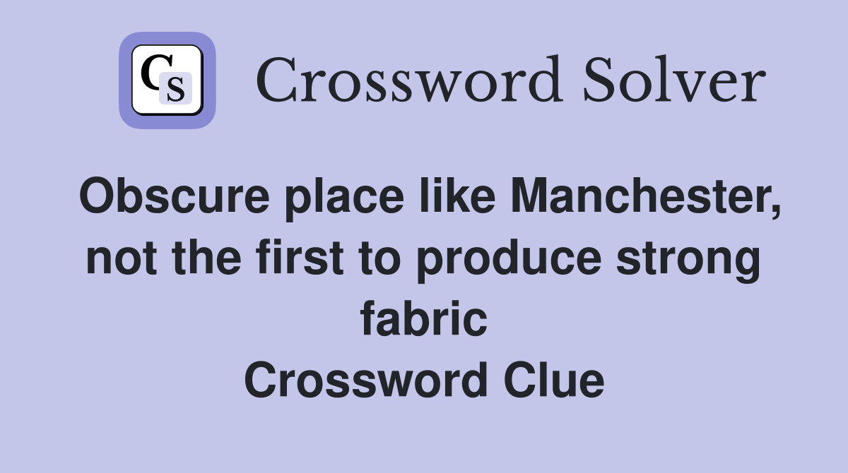 Obscure place like Manchester, not the first to produce strong fabric Crossword Clue