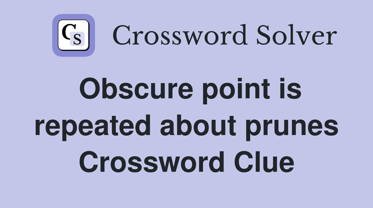 Obscure point is repeated about prunes Crossword Clue