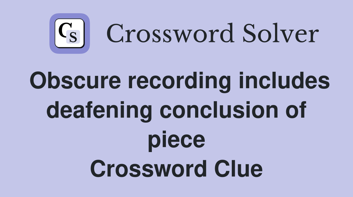 Obscure recording includes deafening conclusion of piece Crossword Clue