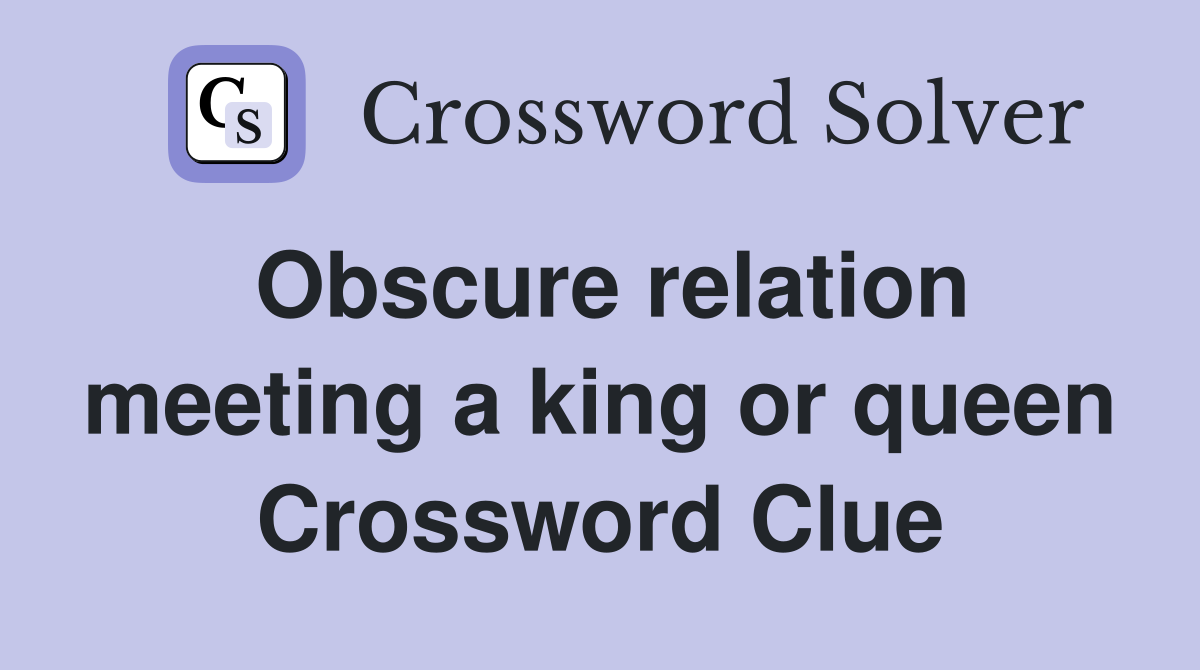Obscure relation meeting a king or queen Crossword Clue