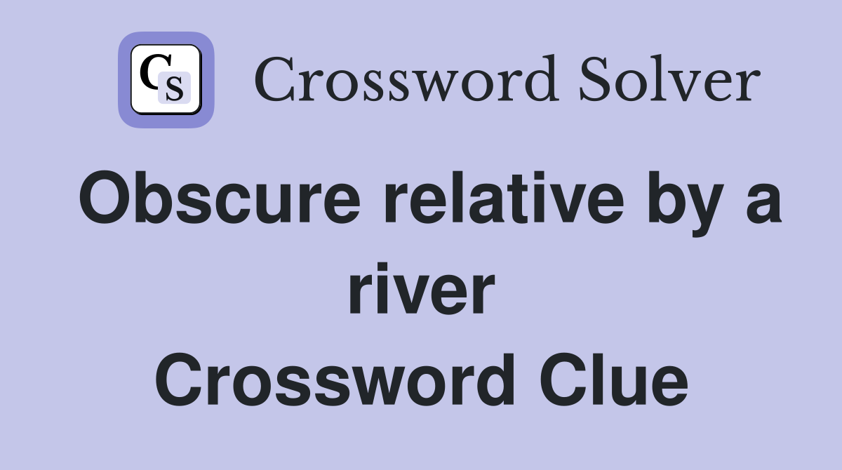 Obscure relative by a river Crossword Clue