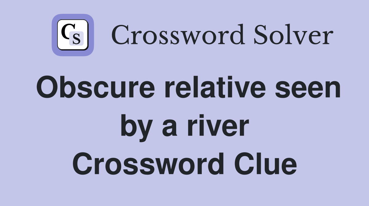 Obscure relative seen by a river Crossword Clue