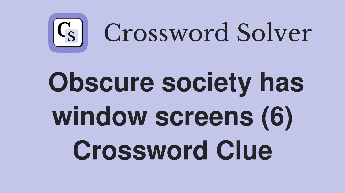 Obscure society has window screens (6) Crossword Clue