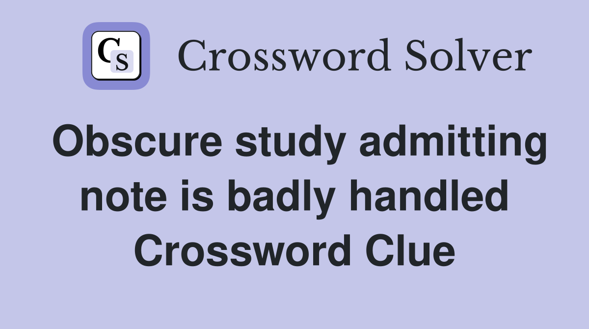 Obscure study admitting note is badly handled Crossword Clue