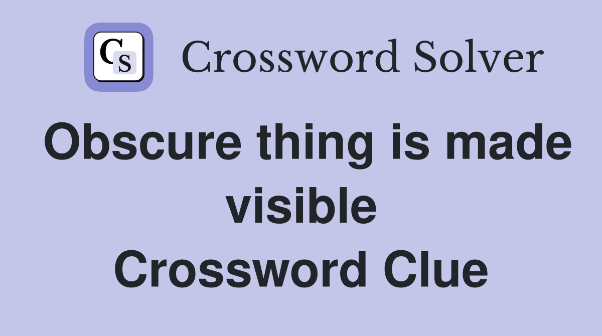 Obscure thing is made visible Crossword Clue