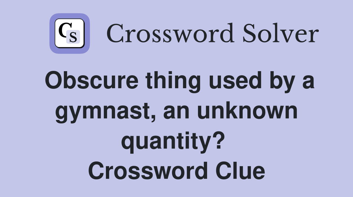 Obscure thing used by a gymnast, an unknown quantity?  Crossword Clue