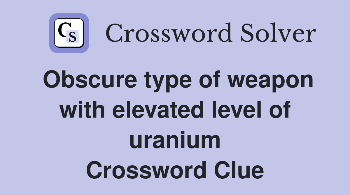 Obscure type of weapon with elevated level of uranium Crossword Clue