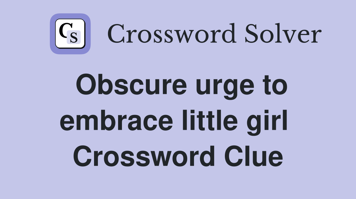 Obscure urge to embrace little girl  Crossword Clue