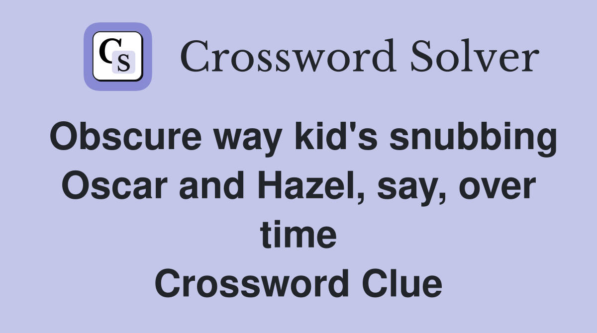 Obscure way kid's snubbing Oscar and Hazel, say, over time Crossword Clue