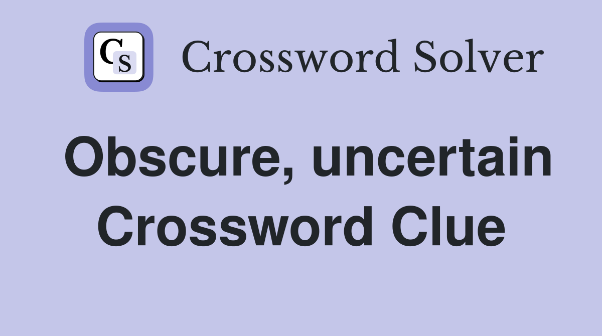 Obscure, uncertain Crossword Clue
