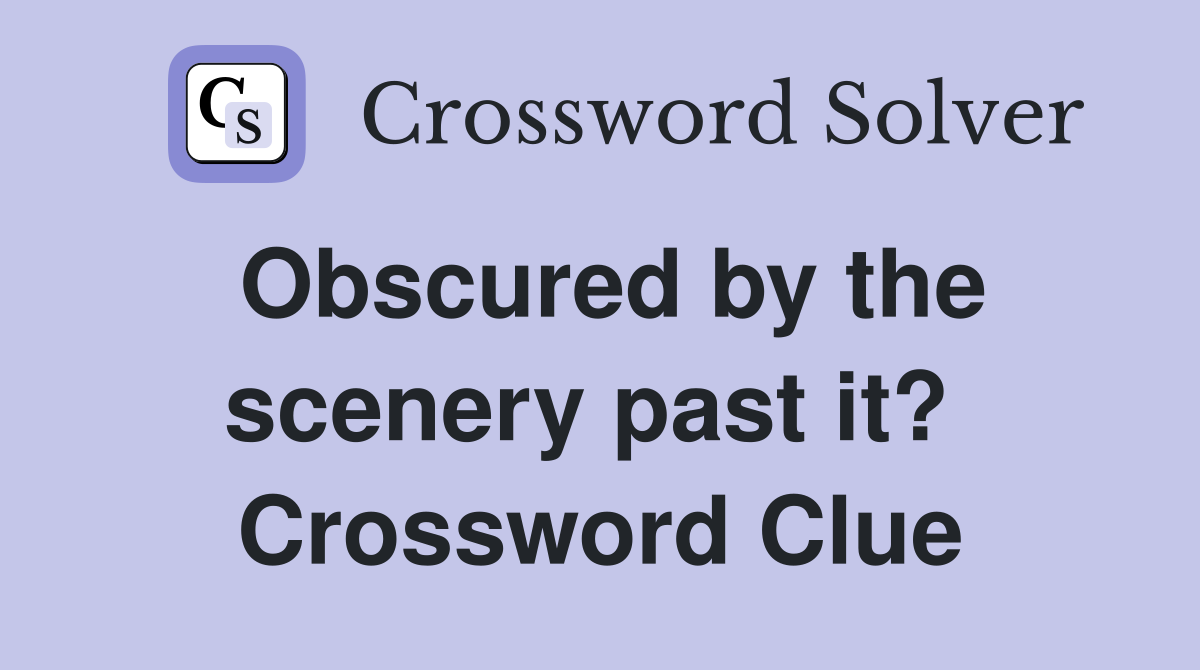 Obscured by the scenery past it?  Crossword Clue
