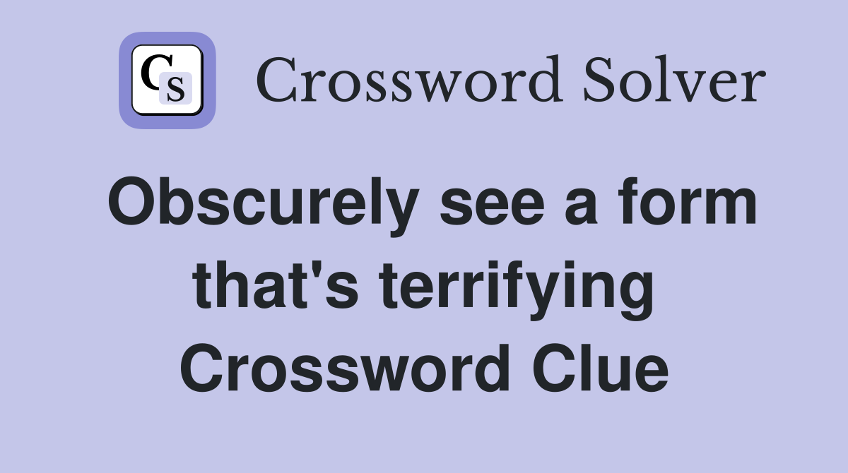 Obscurely see a form that's terrifying Crossword Clue