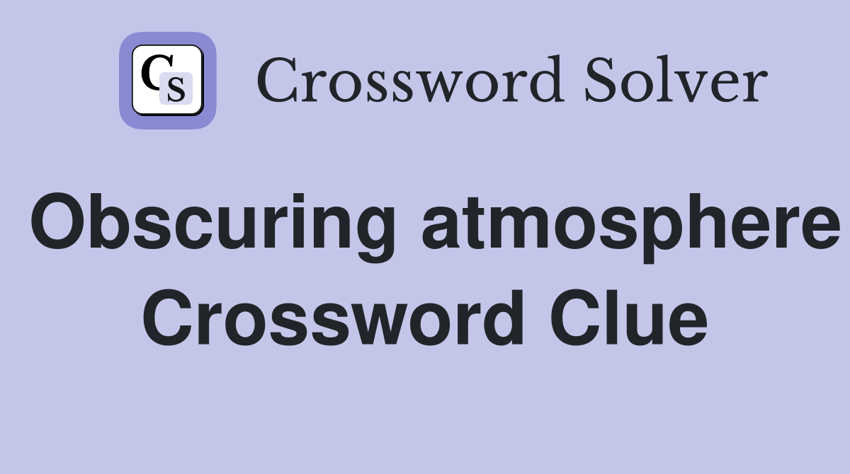 Obscuring atmosphere Crossword Clue