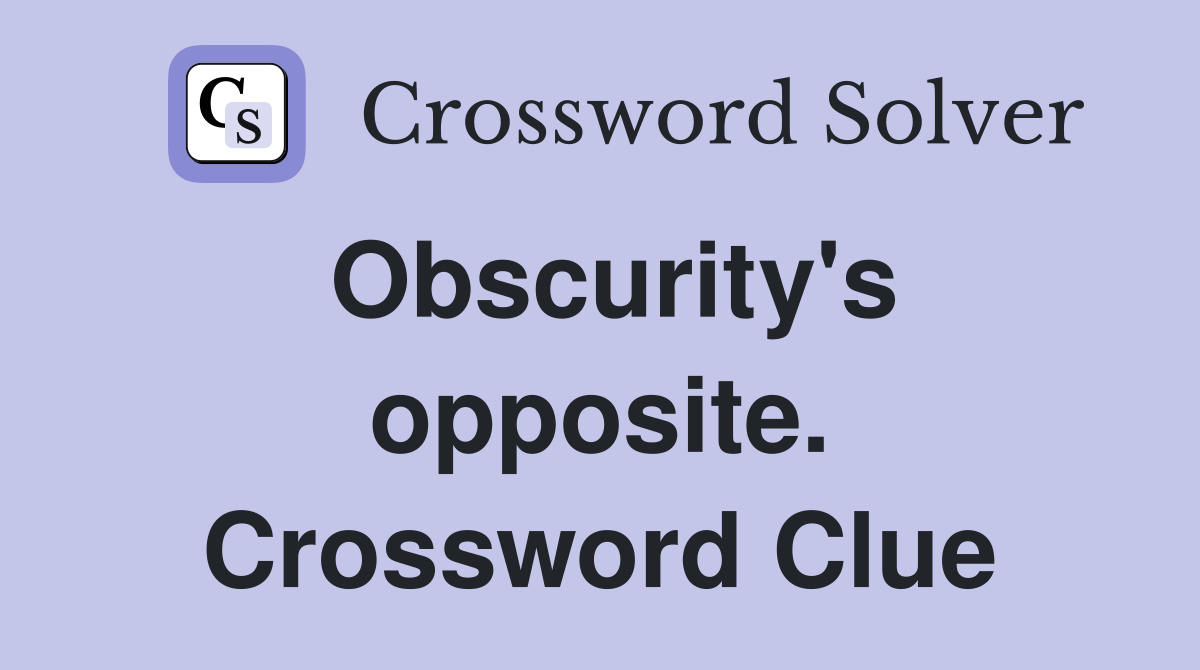Obscurity's opposite. Crossword Clue