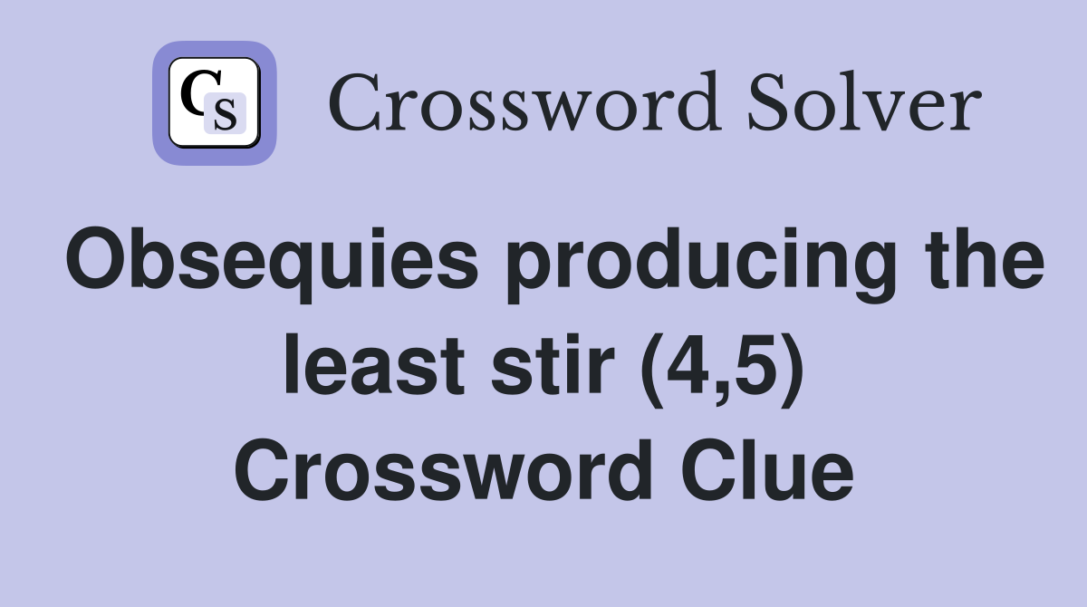 Obsequies producing the least stir (4,5) Crossword Clue