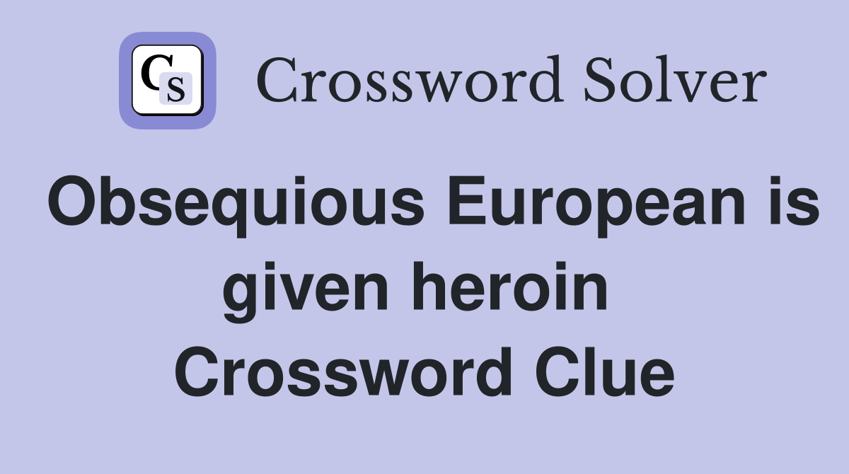 Obsequious European is given heroin  Crossword Clue