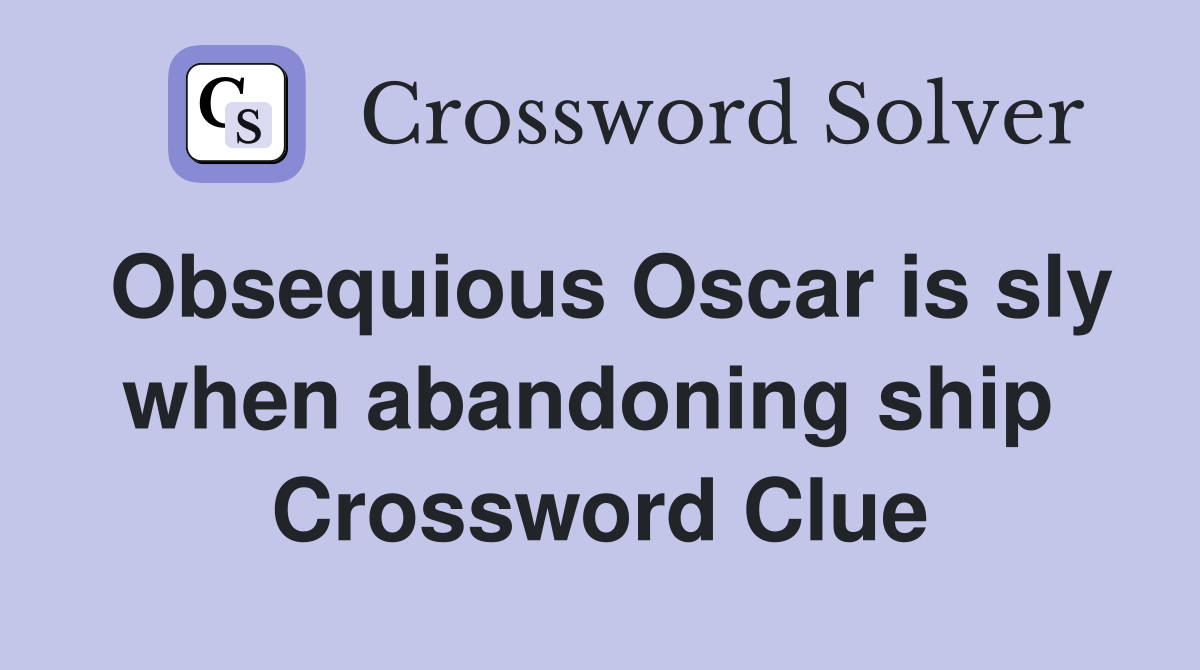 Obsequious Oscar is sly when abandoning ship  Crossword Clue