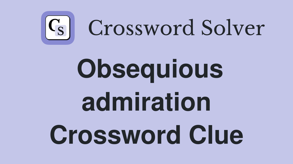 Obsequious admiration Crossword Clue