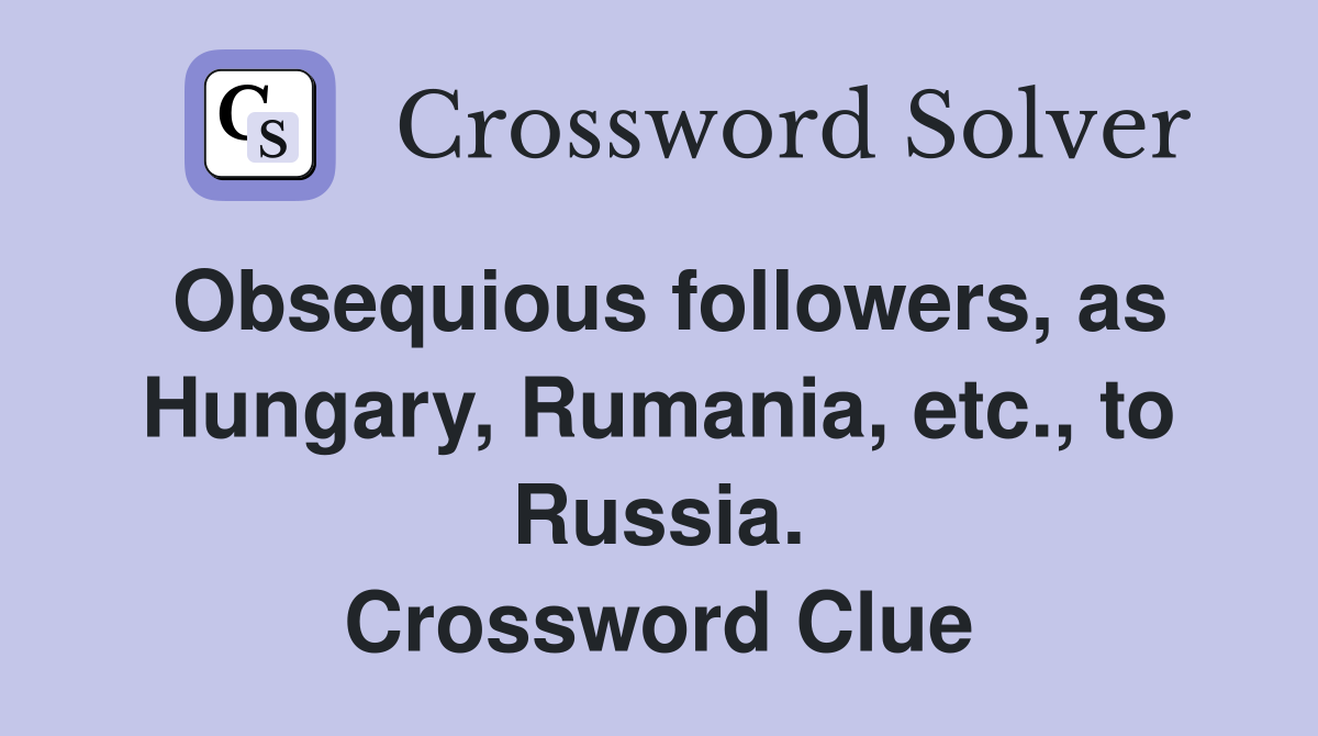 Obsequious followers, as Hungary, Rumania, etc., to Russia. Crossword Clue