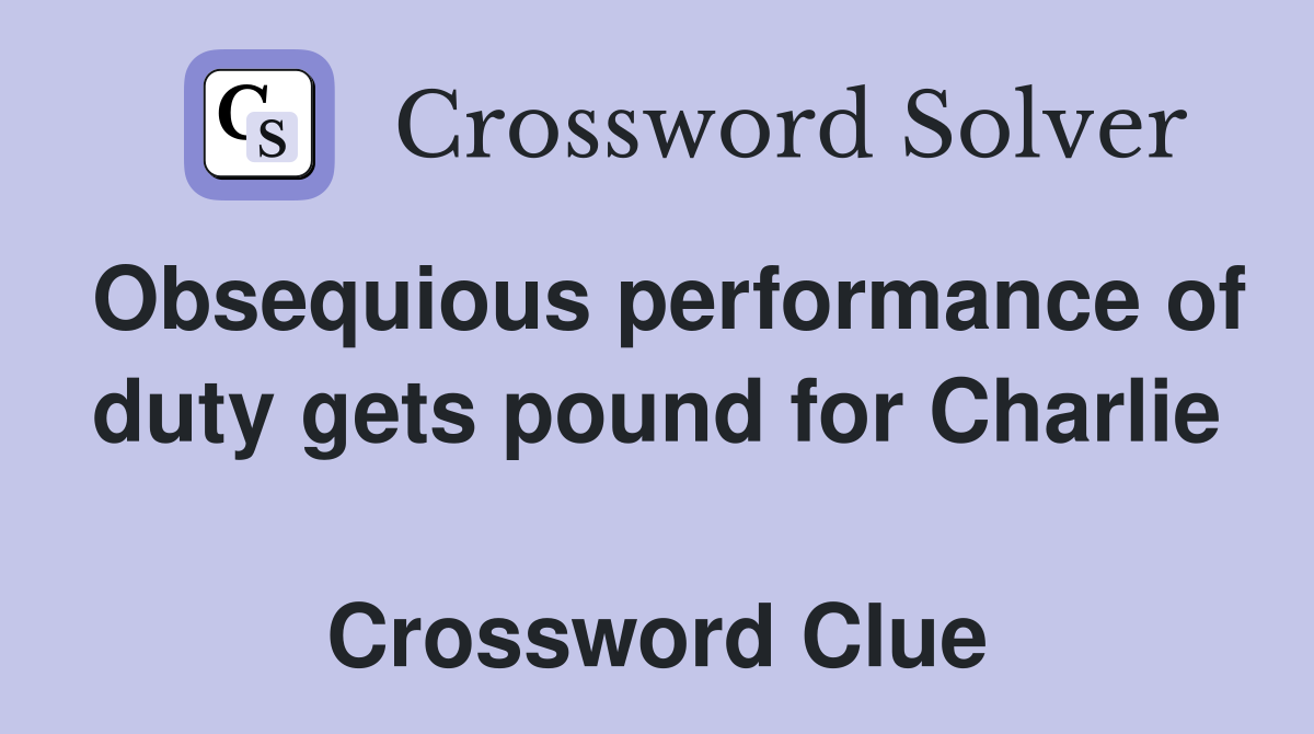 Obsequious performance of duty gets pound for Charlie  Crossword Clue