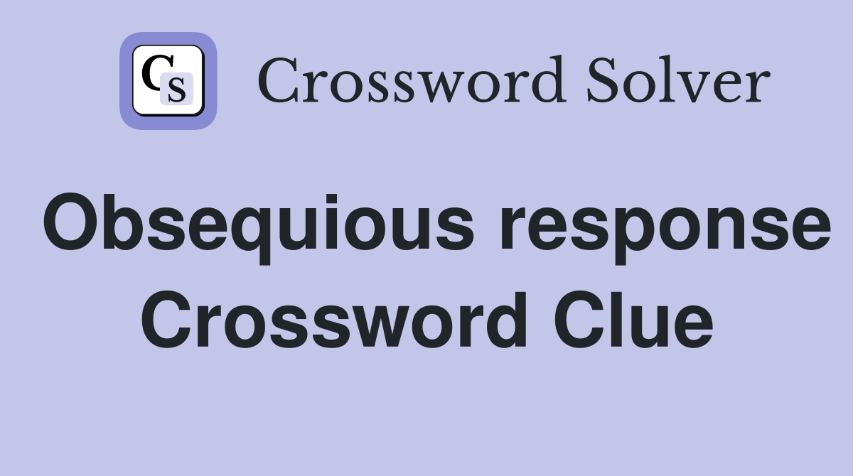 Obsequious response Crossword Clue