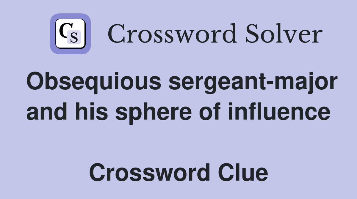 Obsequious sergeant-major and his sphere of influence  Crossword Clue