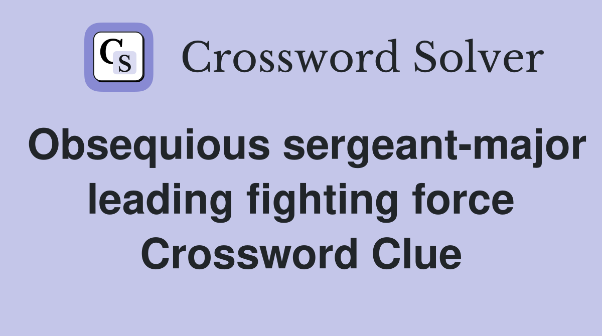 Obsequious sergeant-major leading fighting force Crossword Clue