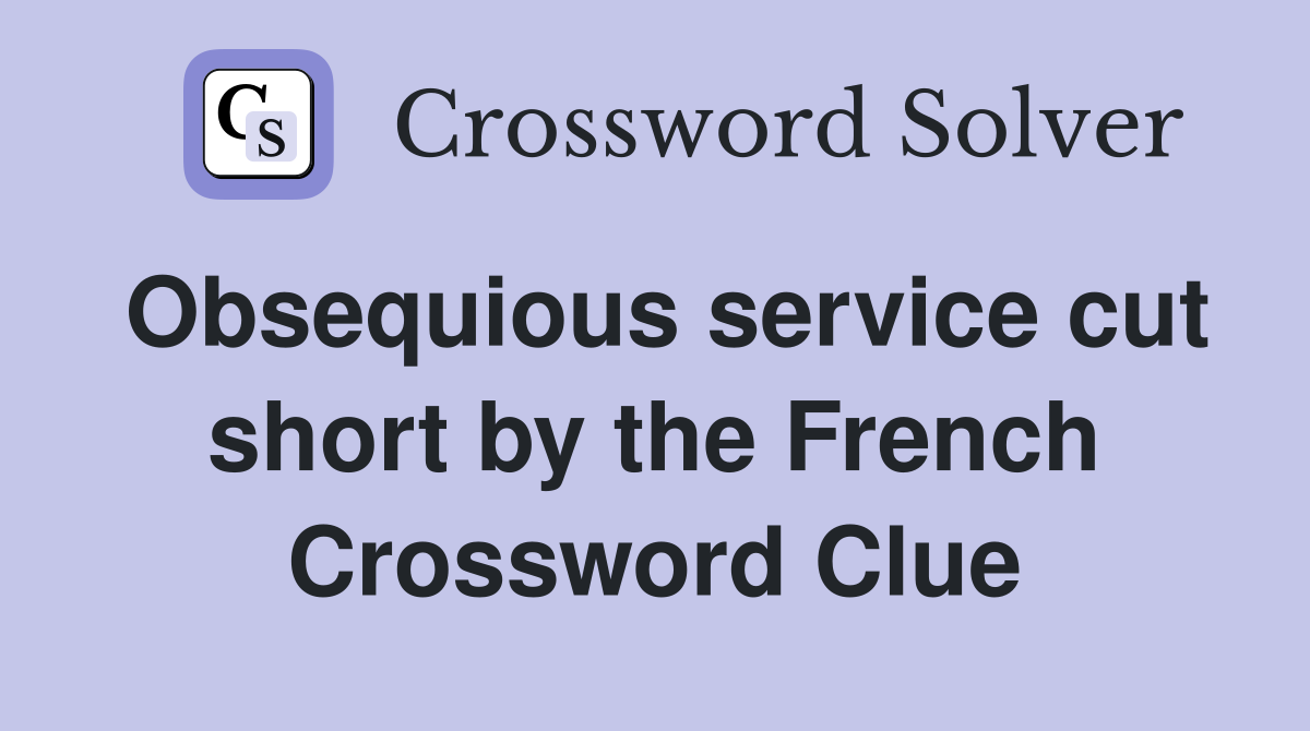 Obsequious service cut short by the French Crossword Clue