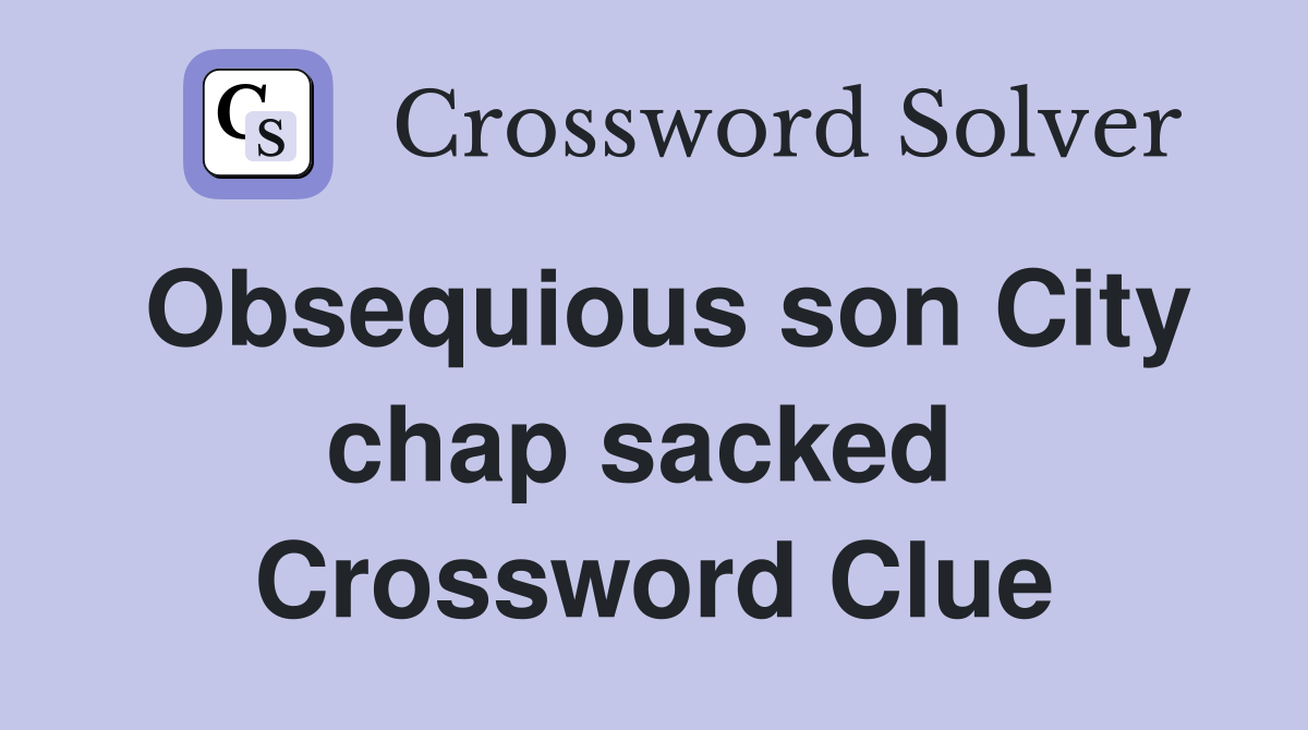 Obsequious son City chap sacked  Crossword Clue