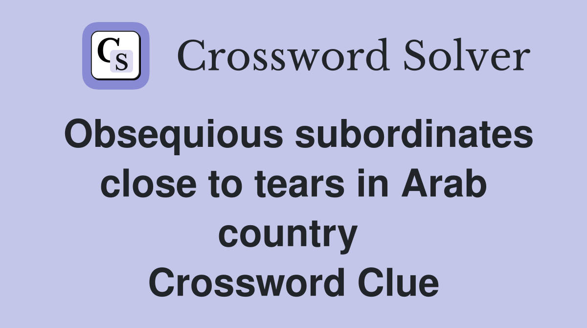 Obsequious subordinates close to tears in Arab country  Crossword Clue
