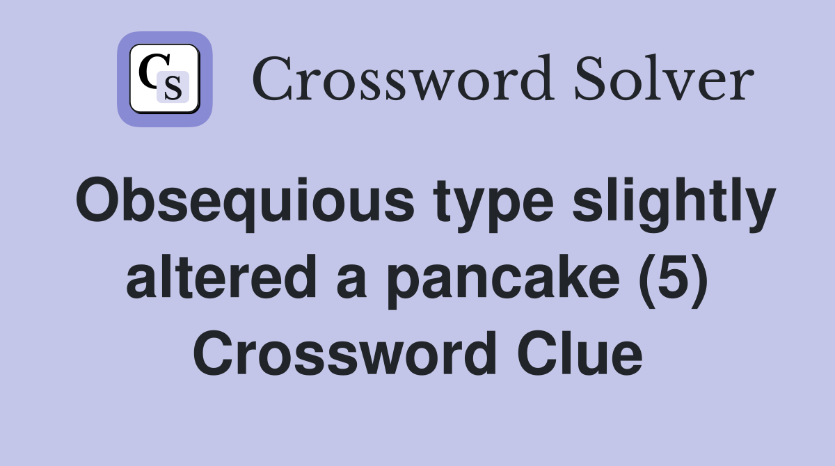 Obsequious type slightly altered a pancake (5) Crossword Clue