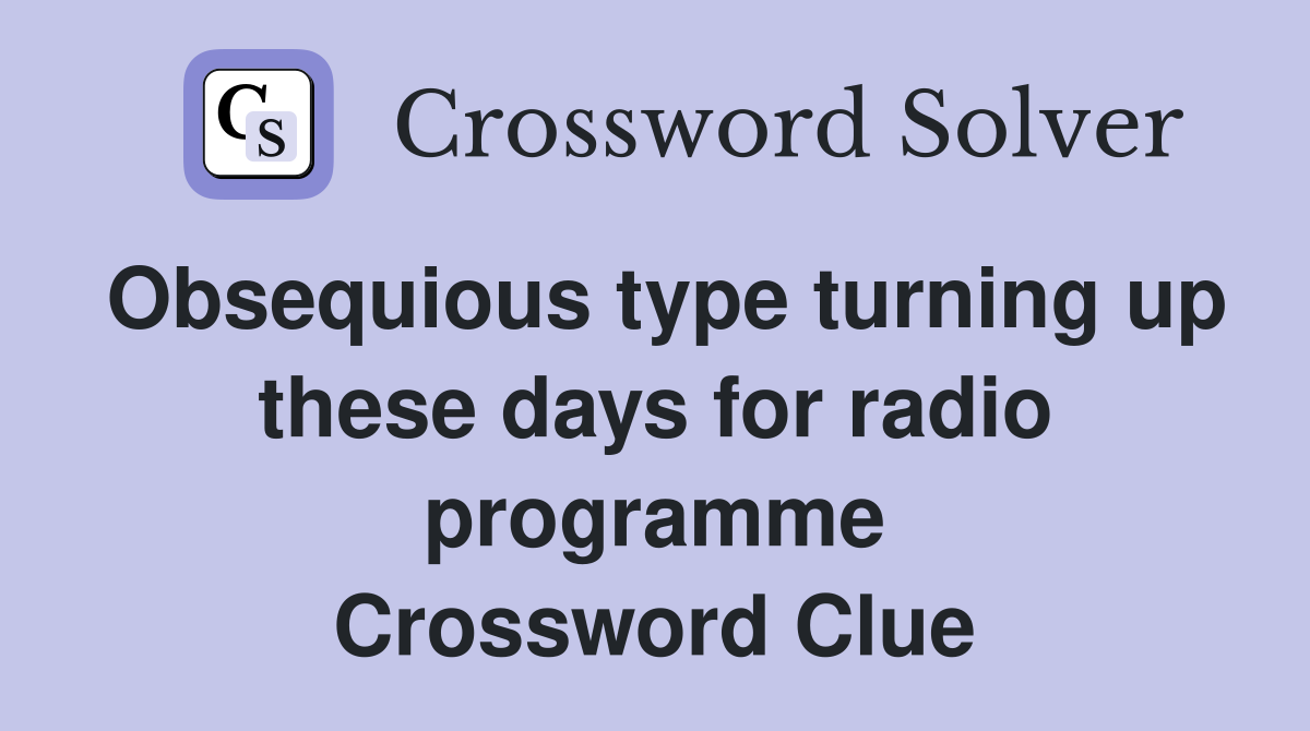 Obsequious type turning up these days for radio programme Crossword Clue
