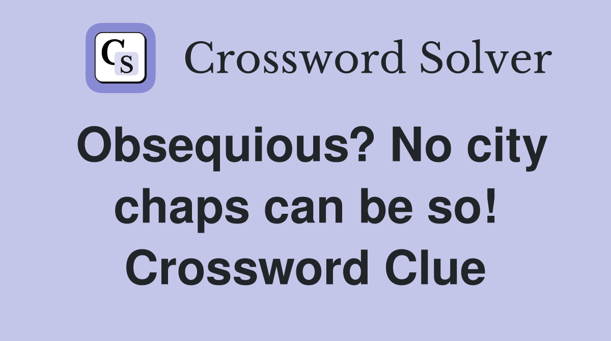 Obsequious? No city chaps can be so! Crossword Clue