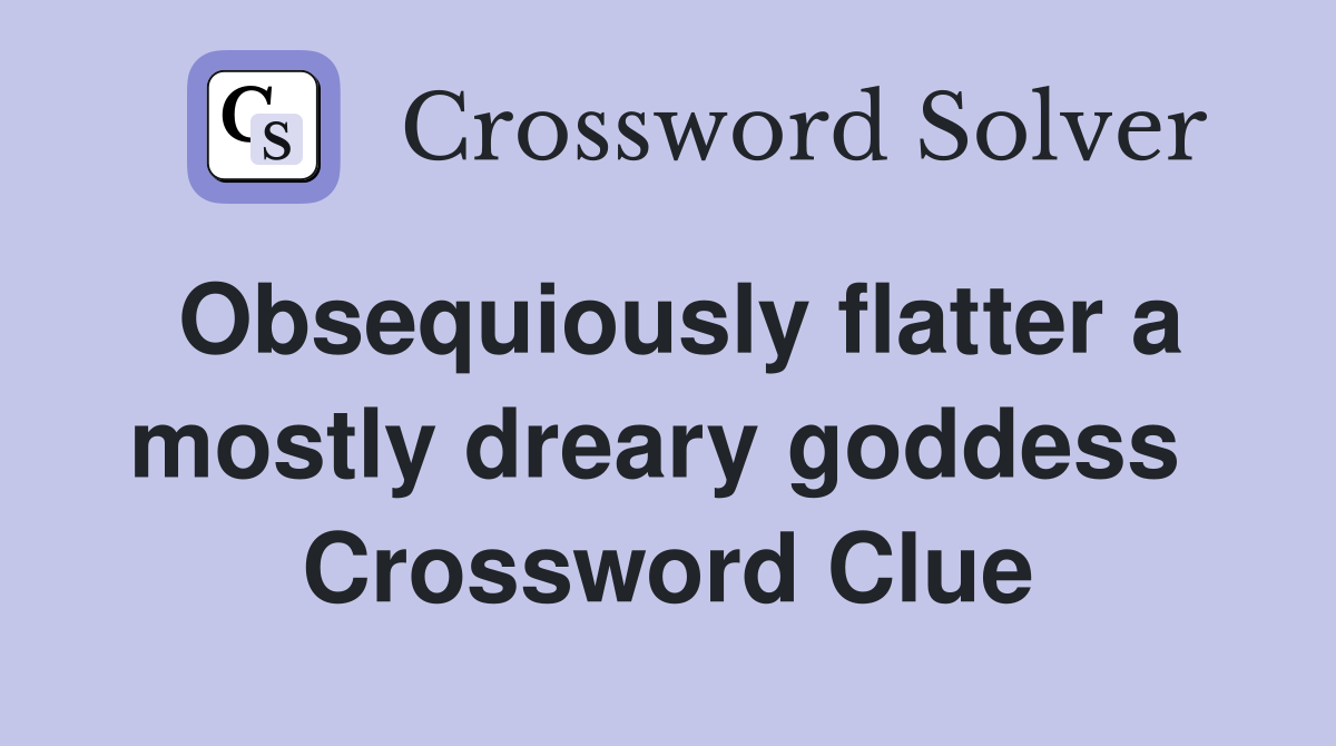 Obsequiously flatter a mostly dreary goddess  Crossword Clue