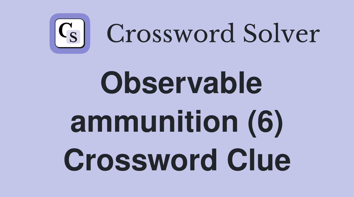 Observable ammunition (6) Crossword Clue