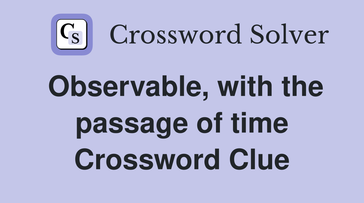 Observable, with the passage of time Crossword Clue