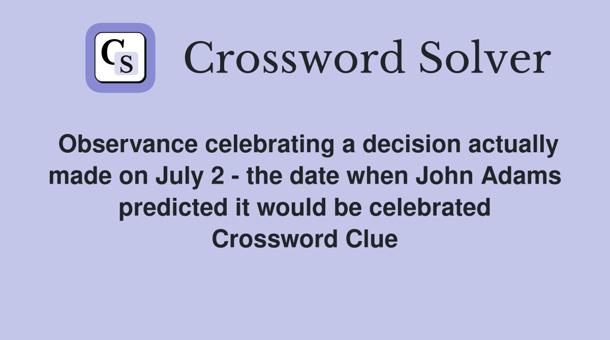 Observance celebrating a decision actually made on July 2 - the date when John Adams predicted it would be celebrated Crossword Clue