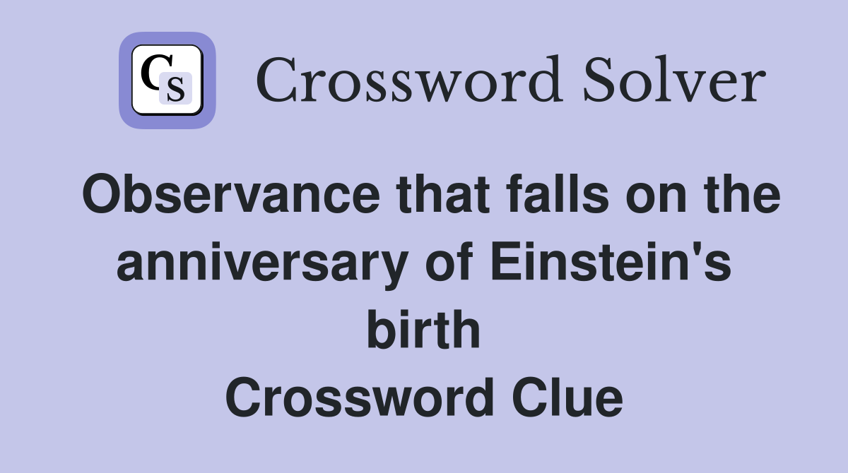 Observance that falls on the anniversary of Einstein's birth Crossword Clue