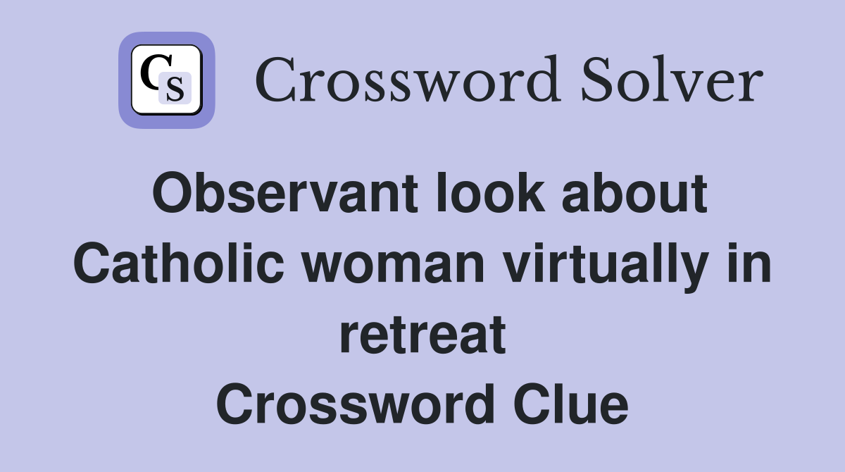 Observant look about Catholic woman virtually in retreat Crossword Clue