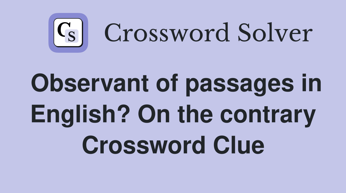 Observant of passages in English? On the contrary Crossword Clue