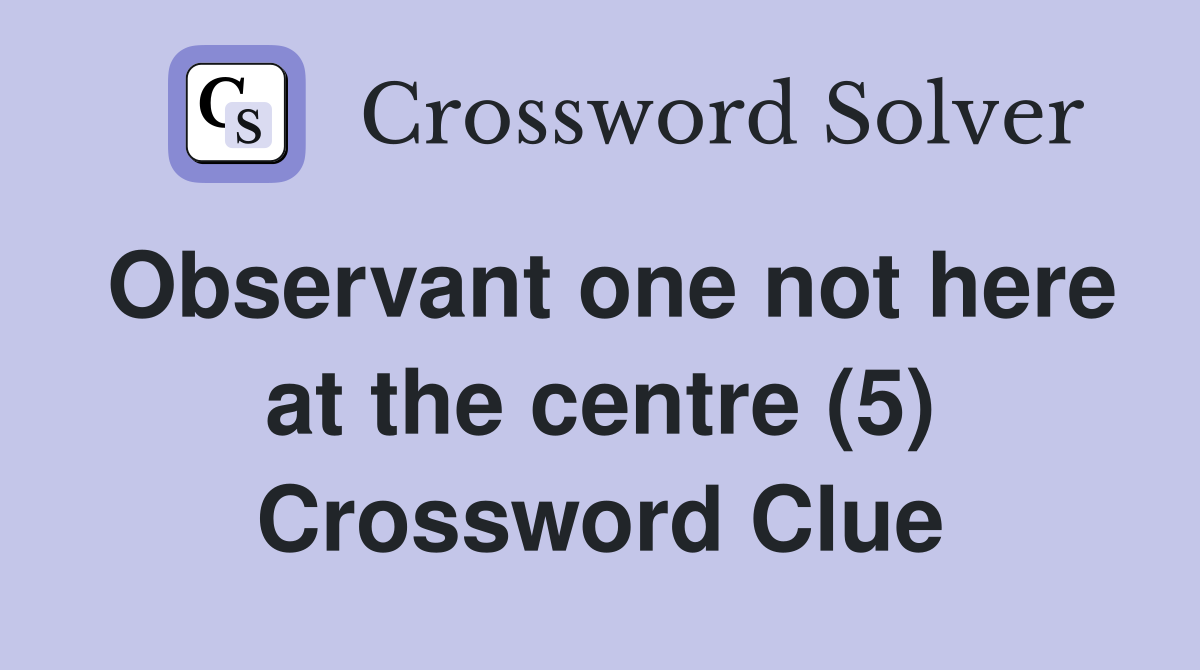 Observant one not here at the centre (5) Crossword Clue