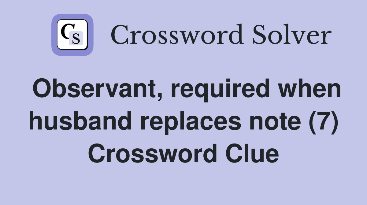 Observant, required when husband replaces note (7) Crossword Clue