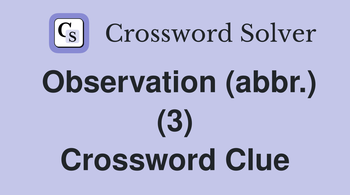 Observation (abbr.) (3) Crossword Clue